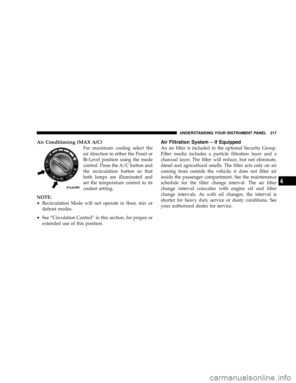 DODGE CALIBER SRT 2008 1.G Owners Manual Air Conditioning (MAX A/C)
For maximum cooling select the
air direction to either the Panel or
Bi-Level position using the mode
control. Press the A/C button and
the recirculation button so that
both DODGE CALIBER SRT 2008 1.G Owners Manual Air Conditioning (MAX A/C)
For maximum cooling select the
air direction to either the Panel or
Bi-Level position using the mode
control. Press the A/C button and
the recirculation button so that
both