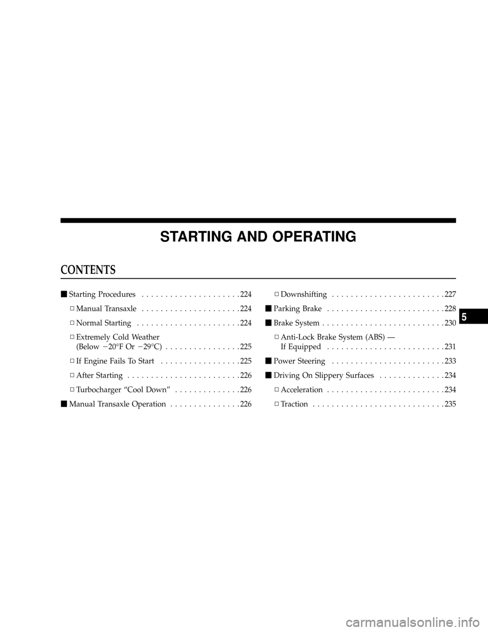 DODGE CALIBER SRT 2008 1.G Owners Manual STARTING AND OPERATING
CONTENTS
mStarting Procedures.....................224
NManual Transaxle.....................224
NNormal Starting......................224
NExtremely Cold Weather
(Below220ÉF Or