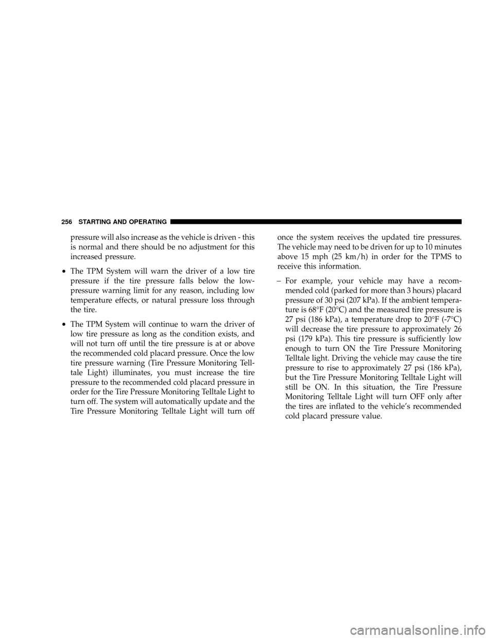 DODGE CALIBER SRT 2008 1.G Owners Manual pressure will also increase as the vehicle is driven - this
is normal and there should be no adjustment for this
increased pressure.
²The TPM System will warn the driver of a low tire
pressure if the