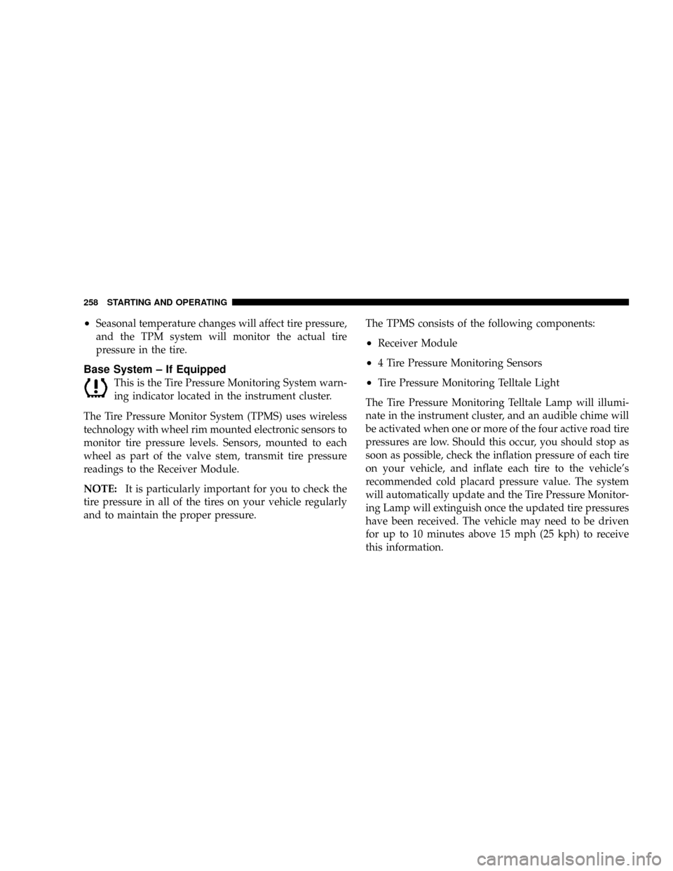 DODGE CALIBER SRT 2008 1.G Owners Manual ²Seasonal temperature changes will affect tire pressure,
and the TPM system will monitor the actual tire
pressure in the tire.
Base System ± If Equipped
This is the Tire Pressure Monitoring System w
