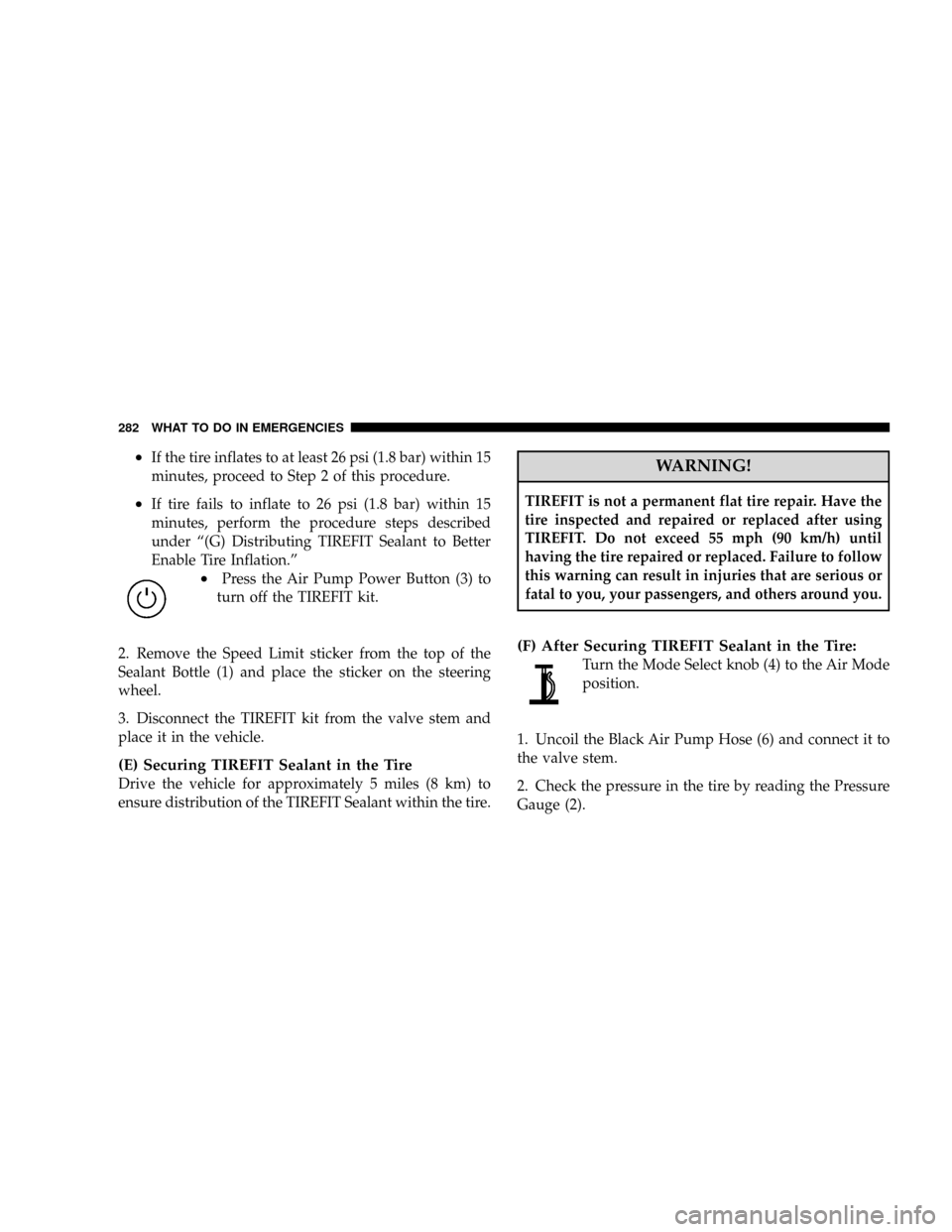 DODGE CALIBER SRT 2008 1.G Owners Manual ²If the tire inflates to at least 26 psi (1.8 bar) within 15
minutes, proceed to Step 2 of this procedure.
²If tire fails to inflate to 26 psi (1.8 bar) within 15
minutes, perform the procedure step