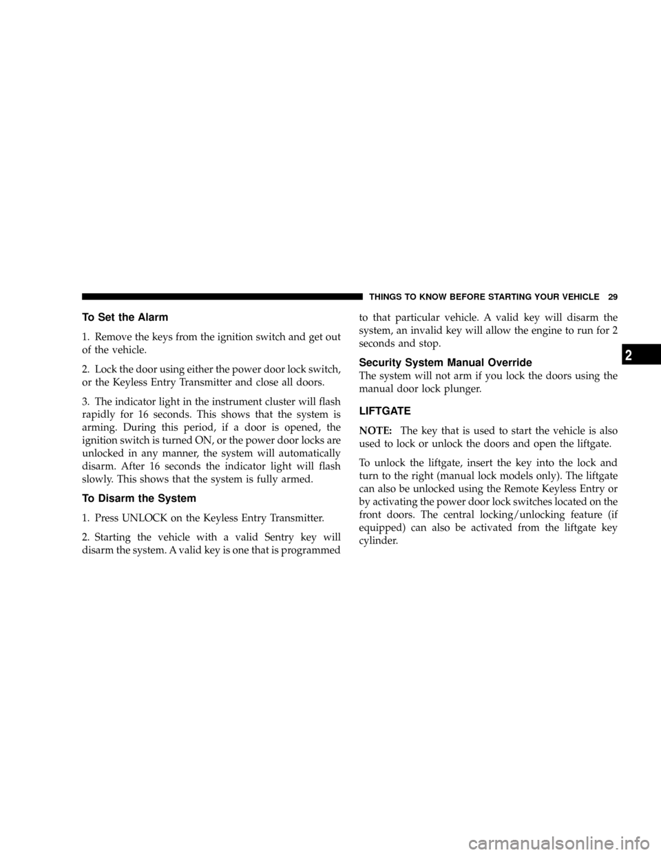 DODGE CALIBER SRT 2008 1.G Owners Manual To Set the Alarm
1. Remove the keys from the ignition switch and get out
of the vehicle.
2. Lock the door using either the power door lock switch,
or the Keyless Entry Transmitter and close all doors.