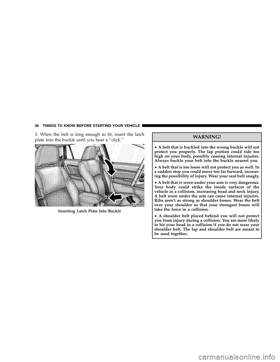 DODGE CALIBER SRT 2008 1.G Owners Guide 3. When the belt is long enough to fit, insert the latch
plate into the buckle until you hear a ªclick.ºWARNING!
²A belt that is buckled into the wrong buckle will not
protect you properly. The lap DODGE CALIBER SRT 2008 1.G Owners Guide 3. When the belt is long enough to fit, insert the latch
plate into the buckle until you hear a ªclick.ºWARNING!
²A belt that is buckled into the wrong buckle will not
protect you properly. The lap