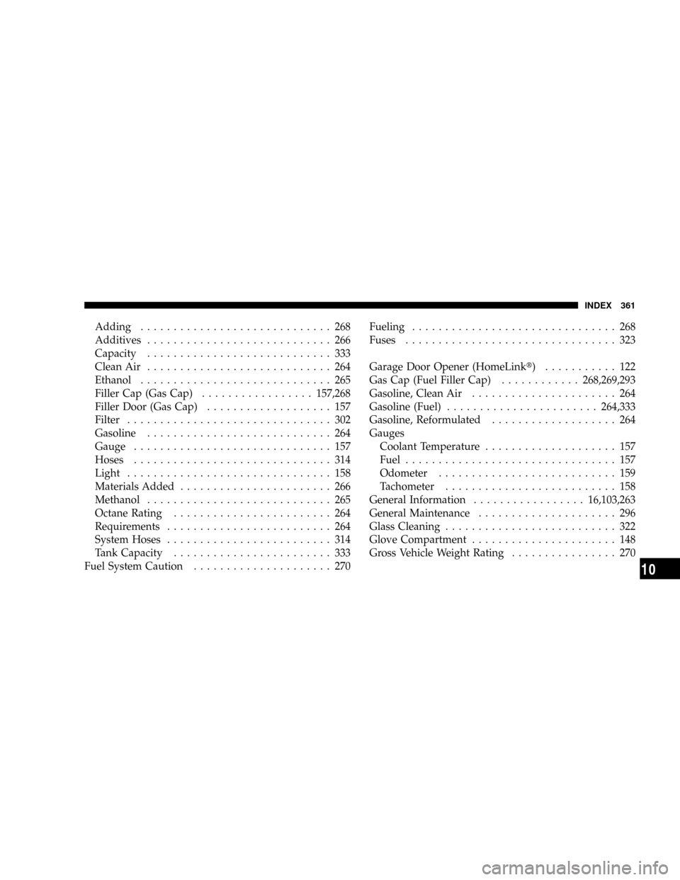 DODGE CALIBER SRT 2008 1.G Owners Manual Adding............................. 268
Additives............................ 266
Capacity............................ 333
Clean Air............................ 264
Ethanol............................