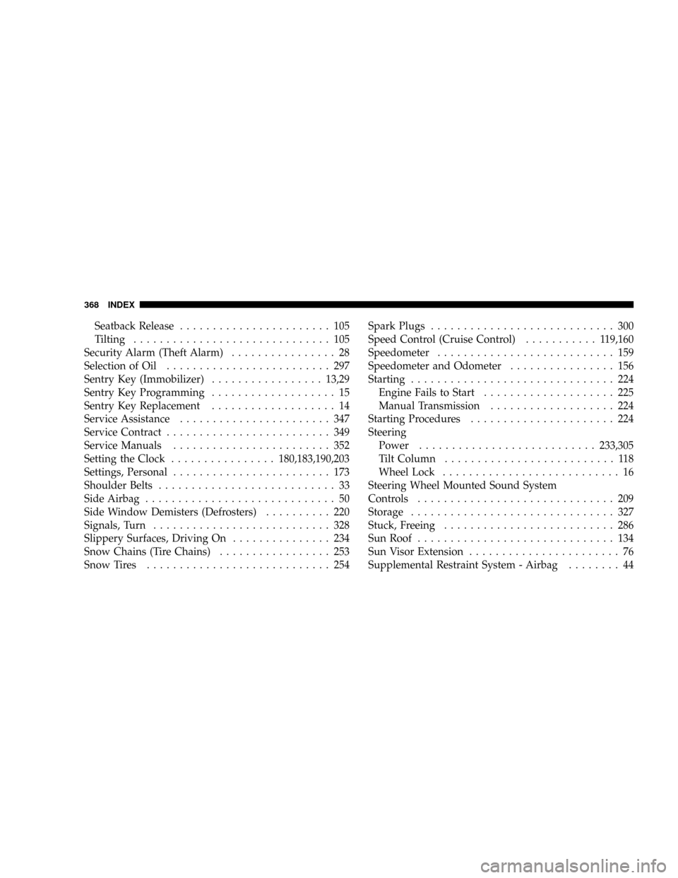 DODGE CALIBER SRT 2008 1.G User Guide Seatback Release....................... 105
Tilting.............................. 105
Security Alarm (Theft Alarm)................ 28
Selection of Oil......................... 297
Sentry Key (Immobili