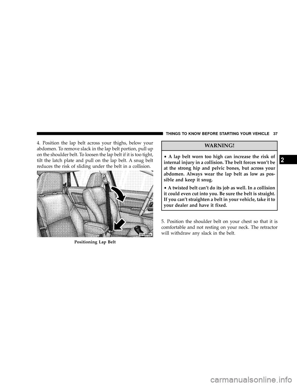 DODGE CALIBER SRT 2008 1.G Owners Guide 4. Position the lap belt across your thighs, below your
abdomen. To remove slack in the lap belt portion, pull up
on the shoulder belt. To loosen the lap belt if it is too tight,
tilt the latch plate DODGE CALIBER SRT 2008 1.G Owners Guide 4. Position the lap belt across your thighs, below your
abdomen. To remove slack in the lap belt portion, pull up
on the shoulder belt. To loosen the lap belt if it is too tight,
tilt the latch plate