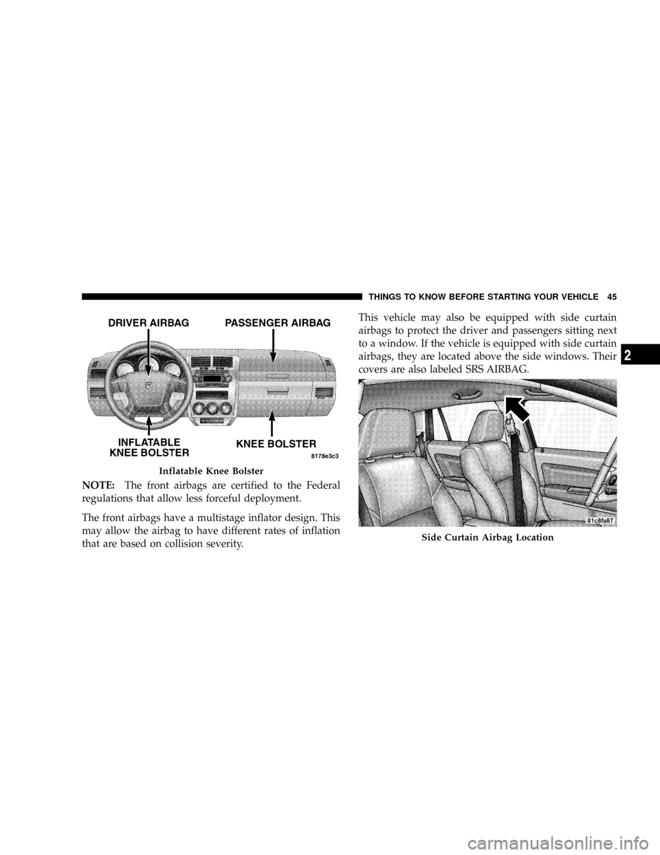 DODGE CALIBER SRT 2008 1.G Service Manual NOTE:The front airbags are certified to the Federal
regulations that allow less forceful deployment.
The front airbags have a multistage inflator design. This
may allow the airbag to have different ra DODGE CALIBER SRT 2008 1.G Service Manual NOTE:The front airbags are certified to the Federal
regulations that allow less forceful deployment.
The front airbags have a multistage inflator design. This
may allow the airbag to have different ra