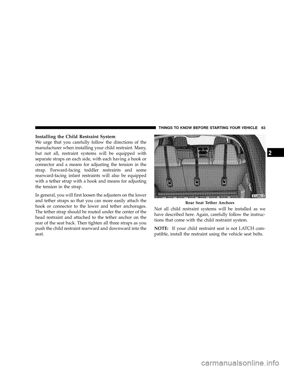 DODGE CALIBER SRT 2008 1.G Repair Manual Installing the Child Restraint System
We urge that you carefully follow the directions of the
manufacturer when installing your child restraint. Many,
but not all, restraint systems will be equipped w DODGE CALIBER SRT 2008 1.G Repair Manual Installing the Child Restraint System
We urge that you carefully follow the directions of the
manufacturer when installing your child restraint. Many,
but not all, restraint systems will be equipped w