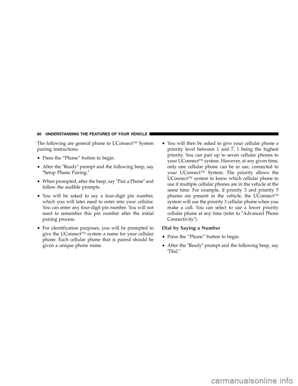 DODGE CALIBER SRT 2008 1.G Owners Manual The following are general phone to UConnectŸ System
pairing instructions:
²Press the ªPhoneº button to begin.
²After the9Ready9prompt and the following beep, say
9Setup Phone Pairing.9
²When pro