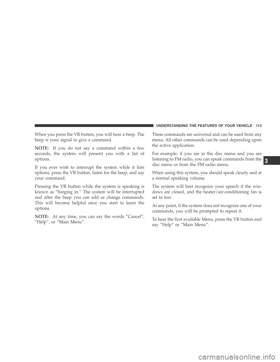 DODGE CALIBER 2009 1.G Owners Manual When you press the VR button, you will hear a beep. The
beep is your signal to give a command.
NOTE:If you do not say a command within a few
seconds, the system will present you with a list of
options