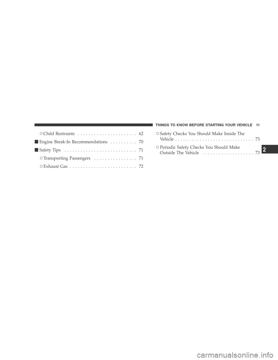 DODGE CALIBER 2009 1.G Owners Manual ▫Child Restraints ...................... 62
 Engine Break-In Recommendations .......... 70
 Safety Tips ........................... 71
▫ Transporting Passengers ................ 71
▫ Exhaust G