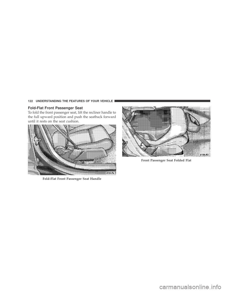DODGE CALIBER 2009 1.G Owners Manual Fold-Flat Front Passenger Seat
To fold the front passenger seat, lift the recliner handle to
the full upward position and push the seatback forward
until it rests on the seat cushion.
Fold-Flat Front 