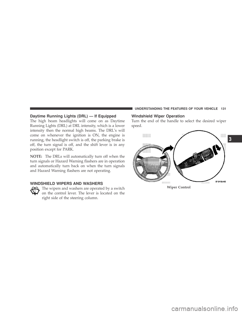 DODGE CALIBER 2009 1.G User Guide Daytime Running Lights (DRL) — If Equipped
The high beam headlights will come on as Daytime
Running Lights (DRL) at DRL intensity, which is a lower
intensity then the normal high beams. The DRL’s 