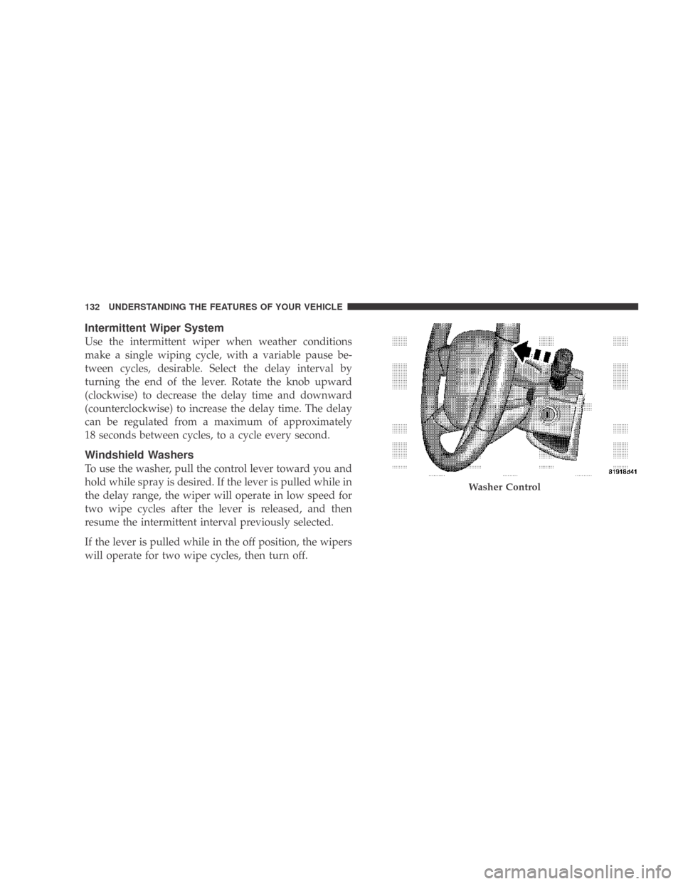 DODGE CALIBER 2009 1.G Owners Manual Intermittent Wiper System
Use the intermittent wiper when weather conditions
make a single wiping cycle, with a variable pause be-
tween cycles, desirable. Select the delay interval by
turning the end