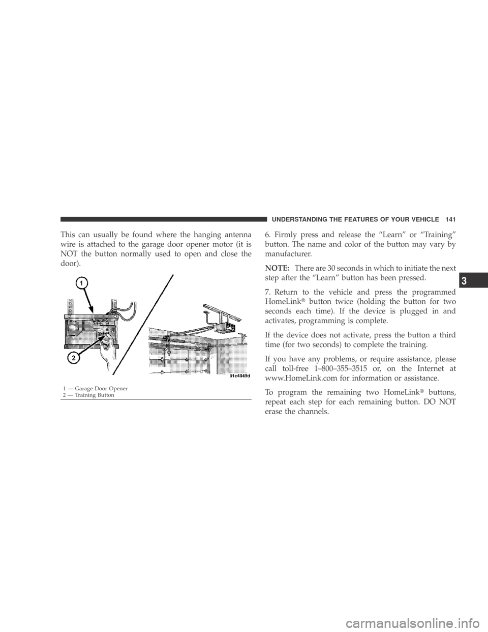 DODGE CALIBER 2009 1.G Owners Manual This can usually be found where the hanging antenna
wire is attached to the garage door opener motor (it is
NOT the button normally used to open and close the
door).6. Firmly press and release the “