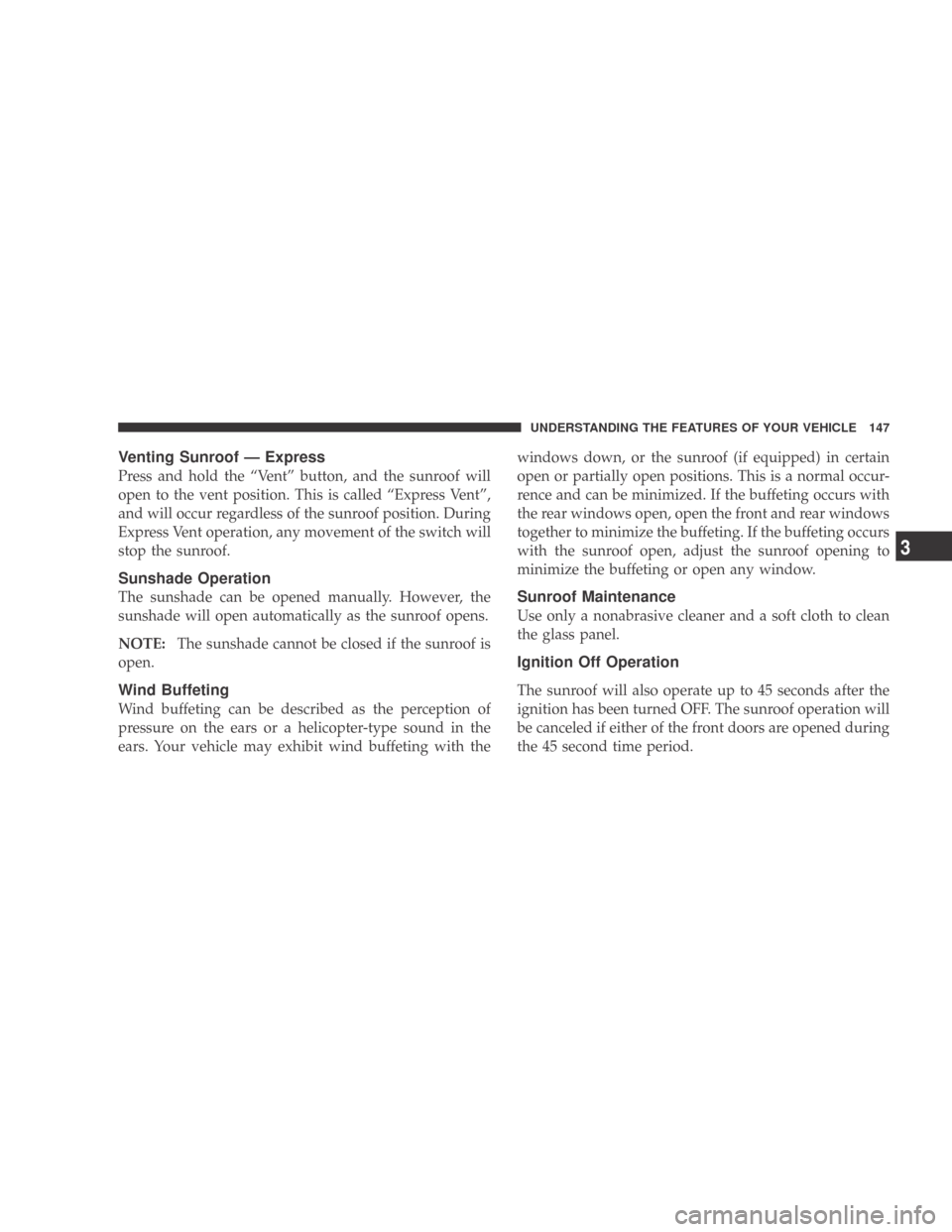 DODGE CALIBER 2009 1.G Owners Manual Venting Sunroof — Express
Press and hold the “Vent” button, and the sunroof will
open to the vent position. This is called “Express Vent”,
and will occur regardless of the sunroof position. 