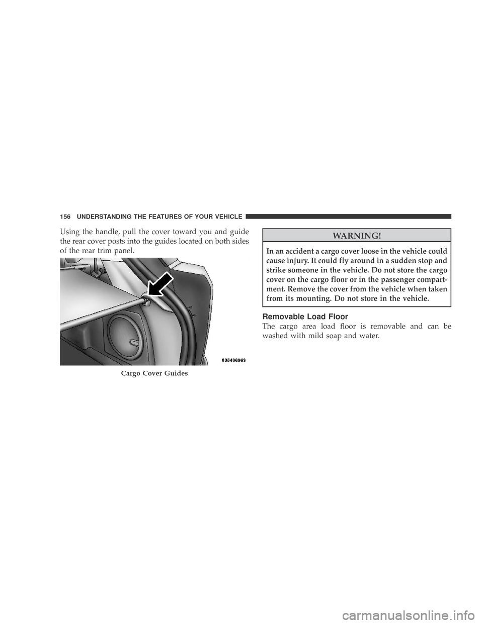DODGE CALIBER 2009 1.G Owners Manual Using the handle, pull the cover toward you and guide
the rear cover posts into the guides located on both sides
of the rear trim panel.WARNING!
In an accident a cargo cover loose in the vehicle could DODGE CALIBER 2009 1.G Owners Manual Using the handle, pull the cover toward you and guide
the rear cover posts into the guides located on both sides
of the rear trim panel.WARNING!
In an accident a cargo cover loose in the vehicle could