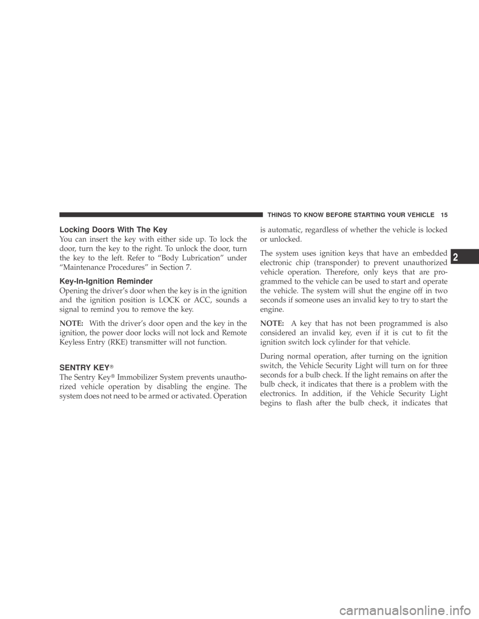 DODGE CALIBER 2009 1.G Owners Manual Locking Doors With The Key
You can insert the key with either side up. To lock the
door, turn the key to the right. To unlock the door, turn
the key to the left. Refer to “Body Lubrication” under
