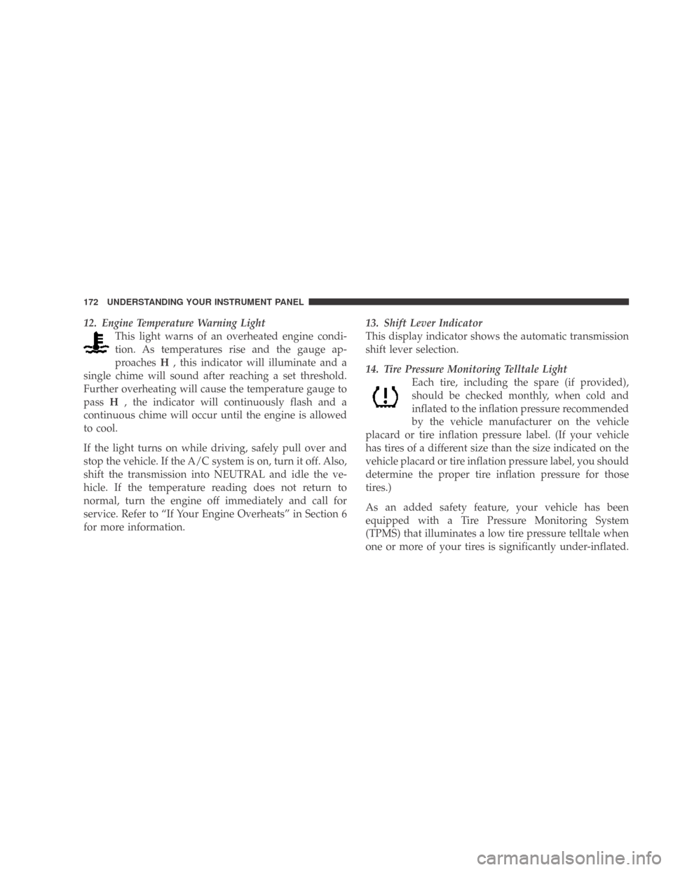 DODGE CALIBER 2009 1.G User Guide 12. Engine Temperature Warning LightThis light warns of an overheated engine condi-
tion. As temperatures rise and the gauge ap-
proaches H, this indicator will illuminate and a
single chime will soun