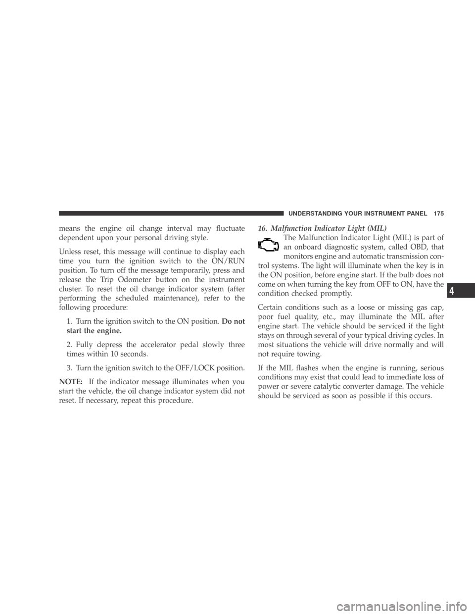 DODGE CALIBER 2009 1.G Owners Manual means the engine oil change interval may fluctuate
dependent upon your personal driving style.
Unless reset, this message will continue to display each
time you turn the ignition switch to the ON/RUN
DODGE CALIBER 2009 1.G Owners Manual means the engine oil change interval may fluctuate
dependent upon your personal driving style.
Unless reset, this message will continue to display each
time you turn the ignition switch to the ON/RUN