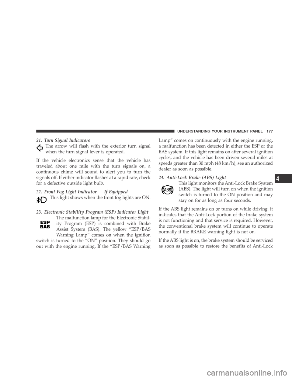 DODGE CALIBER 2009 1.G User Guide 21. Turn Signal IndicatorsThe arrow will flash with the exterior turn signal
when the turn signal lever is operated.
If the vehicle electronics sense that the vehicle has
traveled about one mile with 