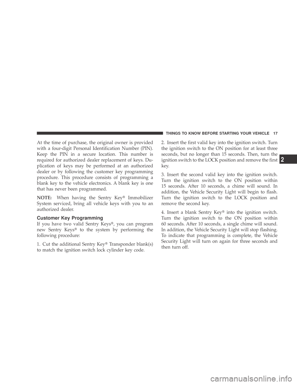 DODGE CALIBER 2009 1.G Owners Manual At the time of purchase, the original owner is provided
with a four-digit Personal Identification Number (PIN).
Keep the PIN in a secure location. This number is
required for authorized dealer replace