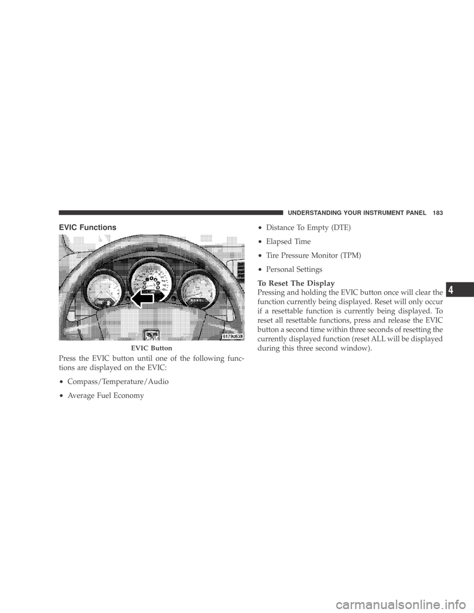 DODGE CALIBER 2009 1.G Owners Manual EVIC Functions
Press the EVIC button until one of the following func-
tions are displayed on the EVIC:
•Compass/Temperature/Audio
•Average Fuel Economy
•Distance To Empty (DTE)
•Elapsed Time
�