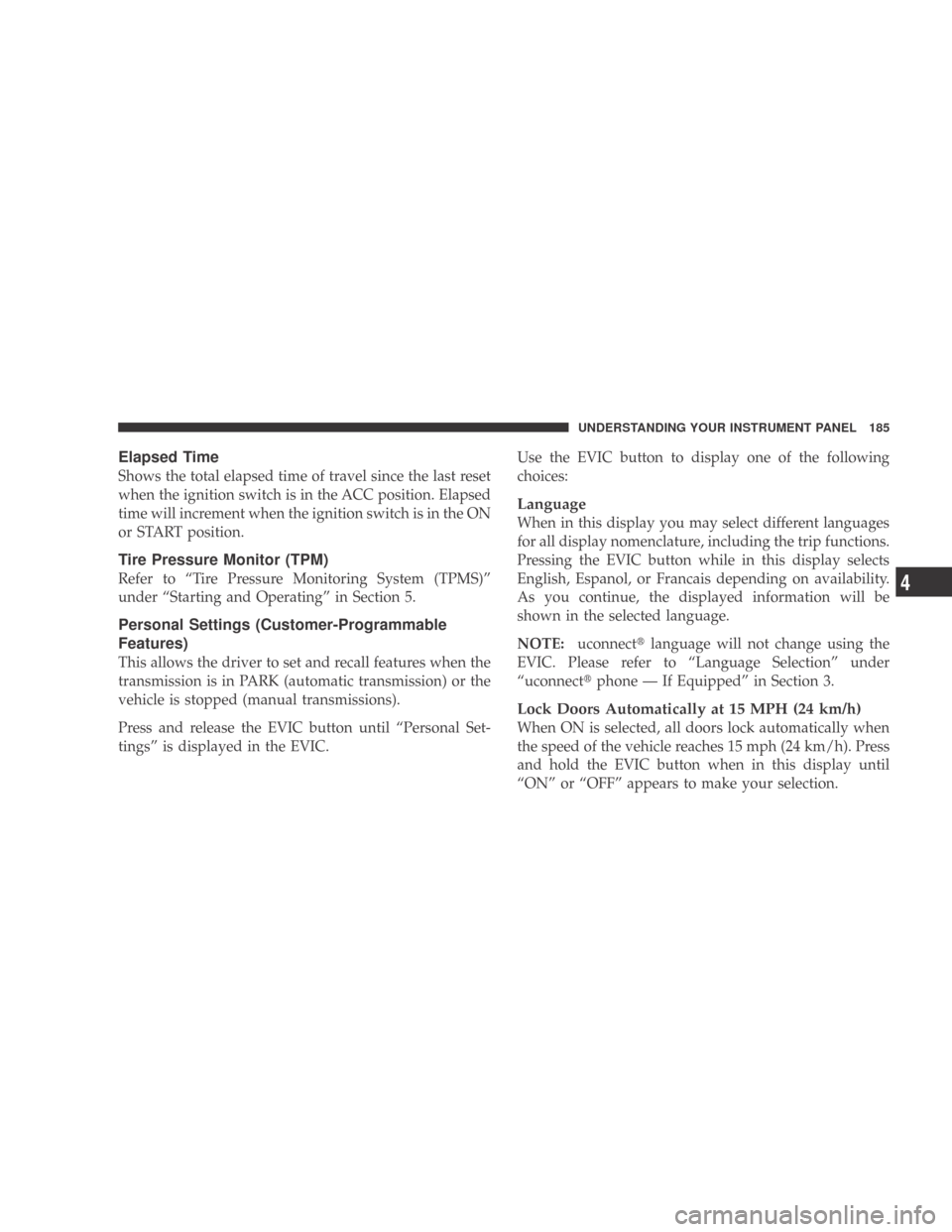 DODGE CALIBER 2009 1.G Owners Manual Elapsed Time
Shows the total elapsed time of travel since the last reset
when the ignition switch is in the ACC position. Elapsed
time will increment when the ignition switch is in the ON
or START pos DODGE CALIBER 2009 1.G Owners Manual Elapsed Time
Shows the total elapsed time of travel since the last reset
when the ignition switch is in the ACC position. Elapsed
time will increment when the ignition switch is in the ON
or START pos