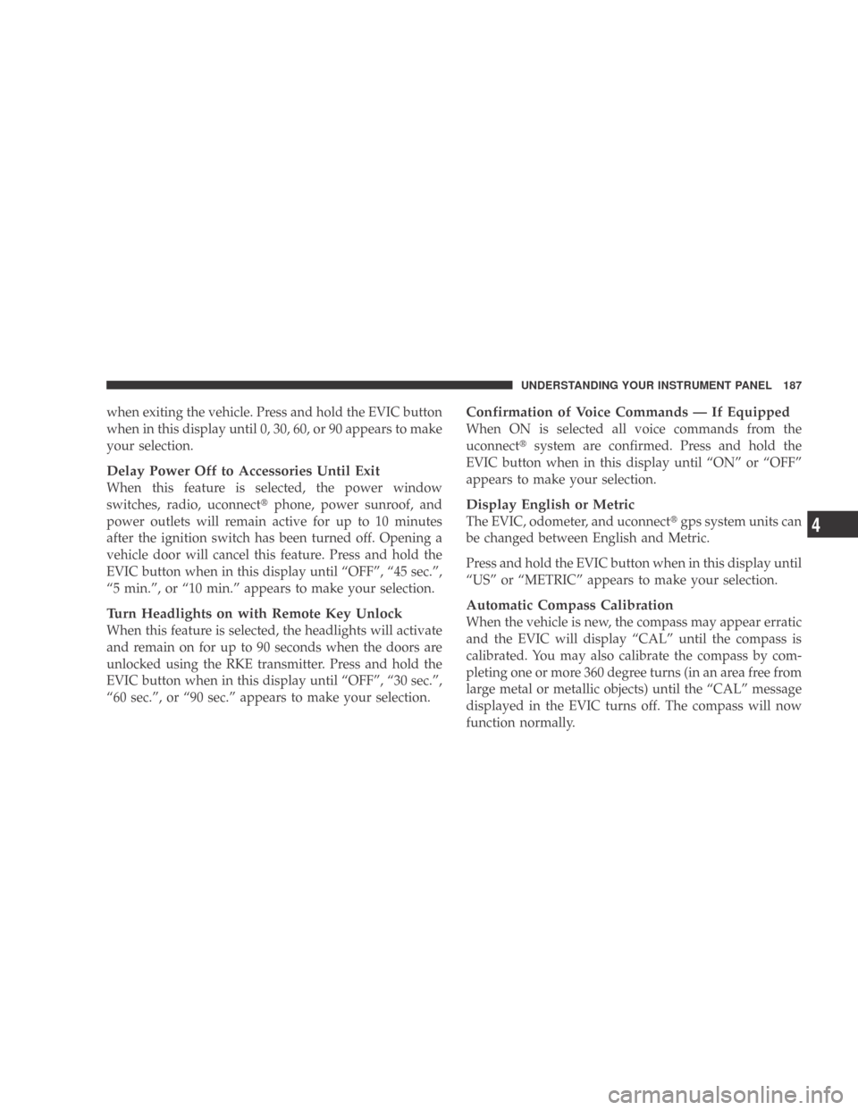 DODGE CALIBER 2009 1.G Owners Manual when exiting the vehicle. Press and hold the EVIC button
when in this display until 0, 30, 60, or 90 appears to make
your selection.
Delay Power Off to Accessories Until Exit
When this feature is sele DODGE CALIBER 2009 1.G Owners Manual when exiting the vehicle. Press and hold the EVIC button
when in this display until 0, 30, 60, or 90 appears to make
your selection.
Delay Power Off to Accessories Until Exit
When this feature is sele