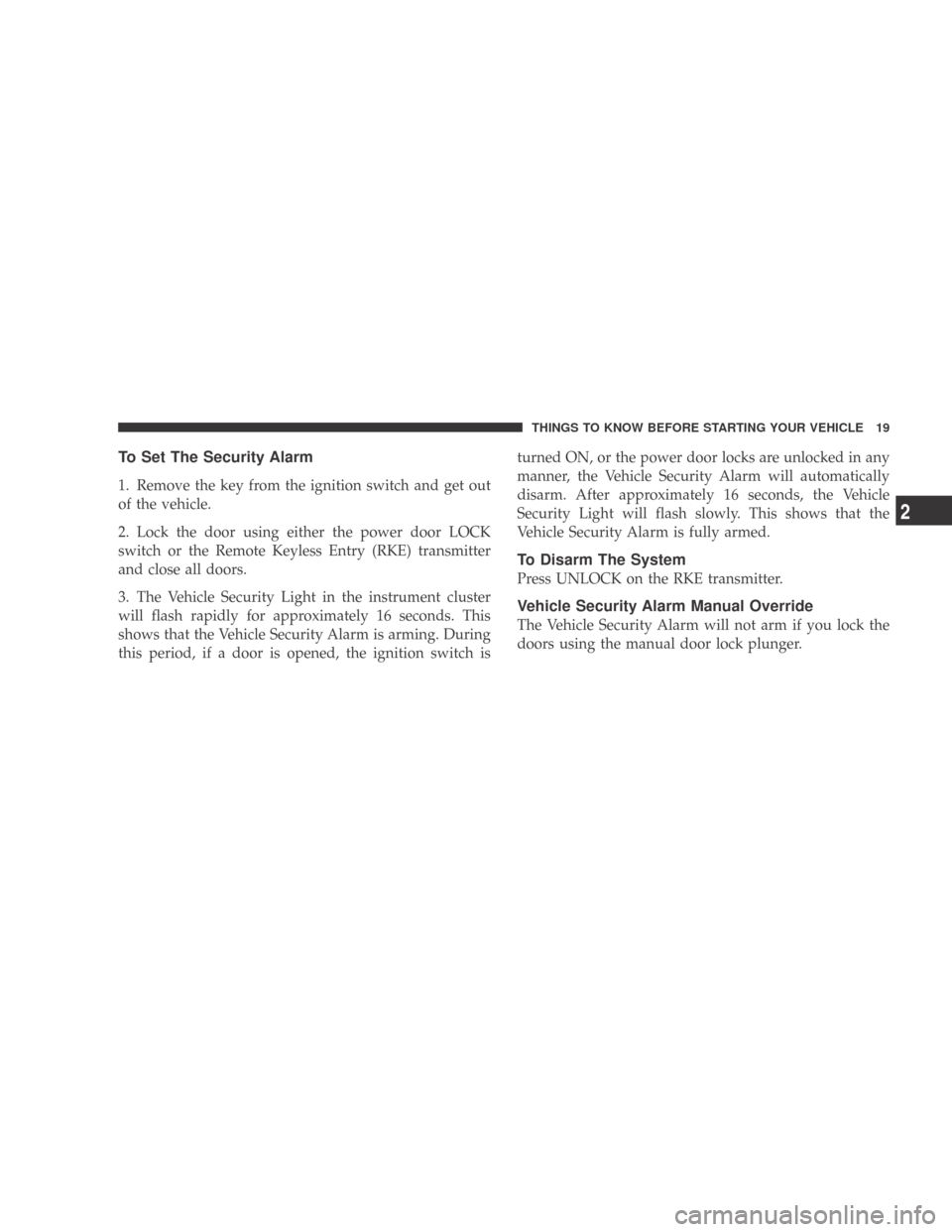 DODGE CALIBER 2009 1.G Owners Manual To Set The Security Alarm
1. Remove the key from the ignition switch and get out
of the vehicle.
2. Lock the door using either the power door LOCK
switch or the Remote Keyless Entry (RKE) transmitter
