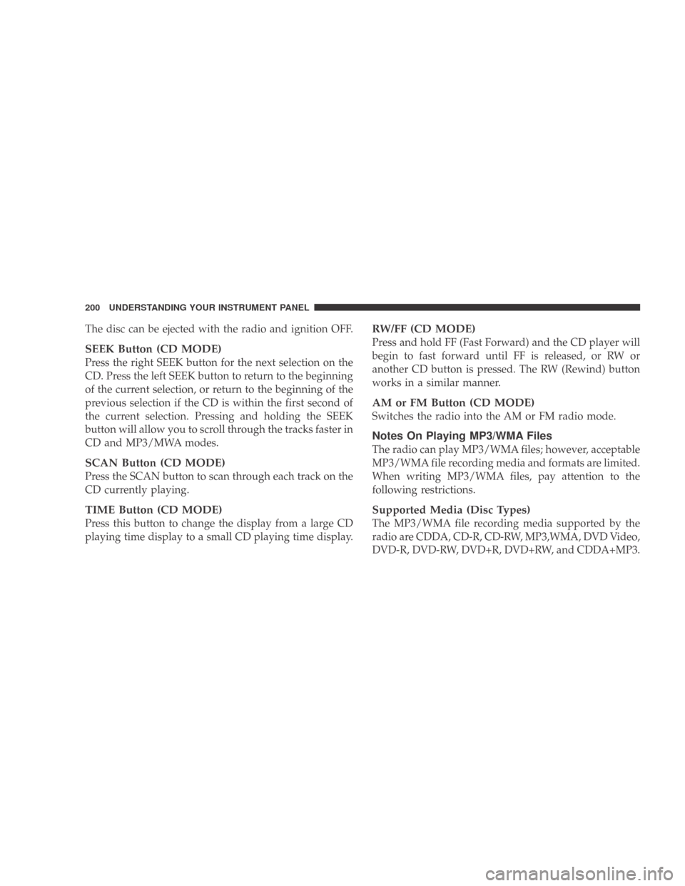 DODGE CALIBER 2009 1.G Owners Manual The disc can be ejected with the radio and ignition OFF.
SEEK Button (CD MODE)
Press the right SEEK button for the next selection on the
CD. Press the left SEEK button to return to the beginning
of th