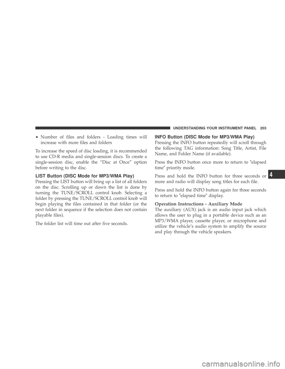 DODGE CALIBER 2009 1.G Owners Manual •Number of files and folders - Loading times will
increase with more files and folders
To increase the speed of disc loading, it is recommended
to use CD-R media and single-session discs. To create 