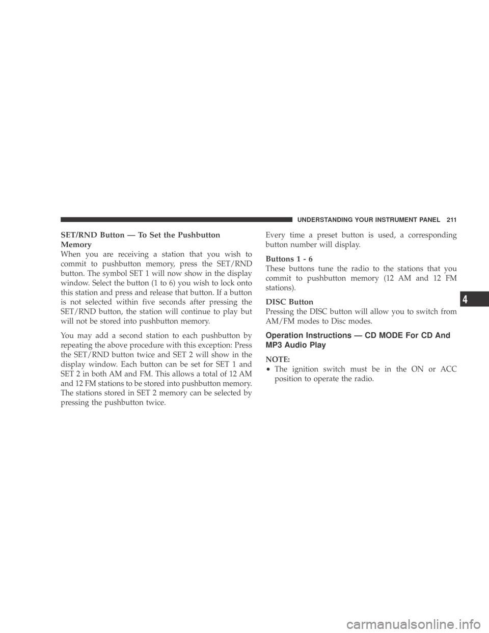 DODGE CALIBER 2009 1.G Owners Manual SET/RND Button — To Set the Pushbutton
Memory
When you are receiving a station that you wish to
commit to pushbutton memory, press the SET/RND
button. The symbol SET 1 will now show in the display
w DODGE CALIBER 2009 1.G Owners Manual SET/RND Button — To Set the Pushbutton
Memory
When you are receiving a station that you wish to
commit to pushbutton memory, press the SET/RND
button. The symbol SET 1 will now show in the display
w