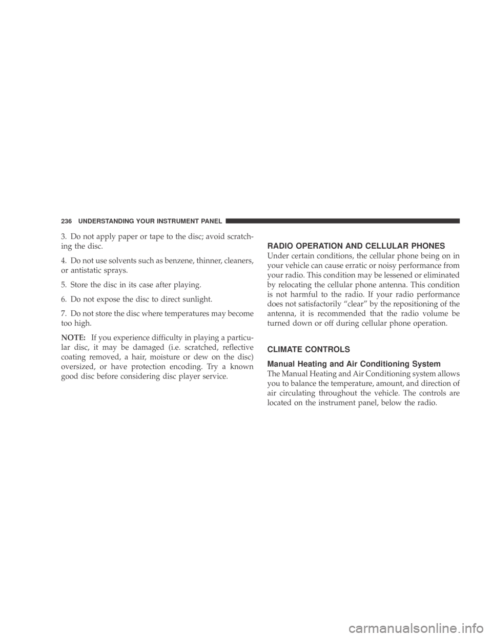 DODGE CALIBER 2009 1.G Owners Manual 3. Do not apply paper or tape to the disc; avoid scratch-
ing the disc.
4. Do not use solvents such as benzene, thinner, cleaners,
or antistatic sprays.
5. Store the disc in its case after playing.
6.