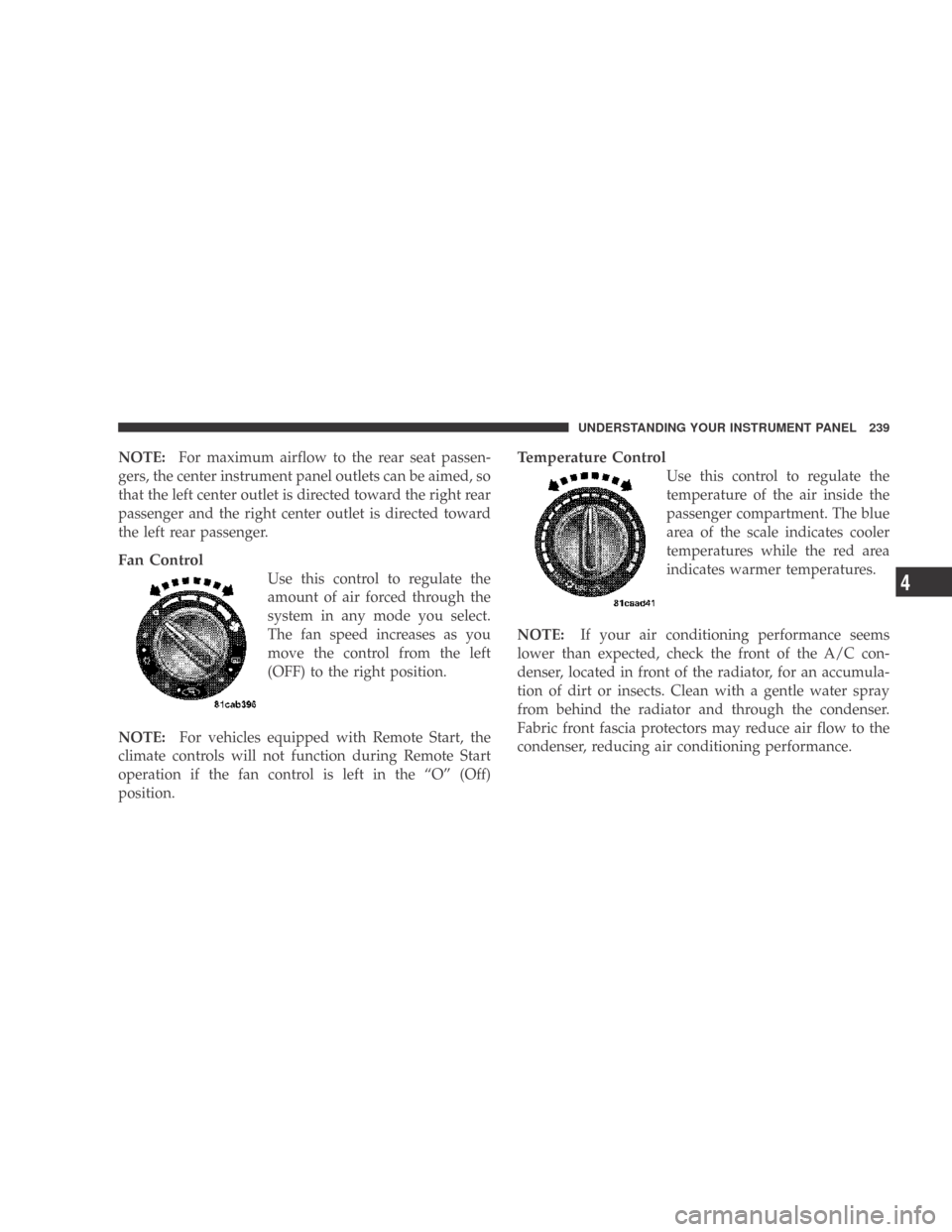 DODGE CALIBER 2009 1.G User Guide NOTE:For maximum airflow to the rear seat passen-
gers, the center instrument panel outlets can be aimed, so
that the left center outlet is directed toward the right rear
passenger and the right cente