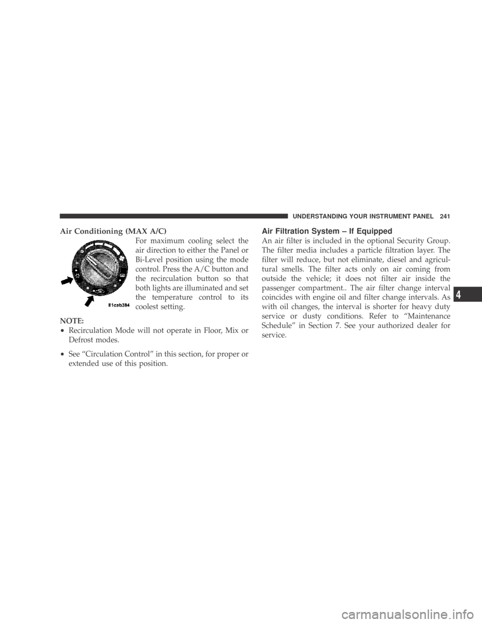 DODGE CALIBER 2009 1.G Owners Manual Air Conditioning (MAX A/C)
For maximum cooling select the
air direction to either the Panel or
Bi-Level position using the mode
control. Press the A/C button and
the recirculation button so that
both 