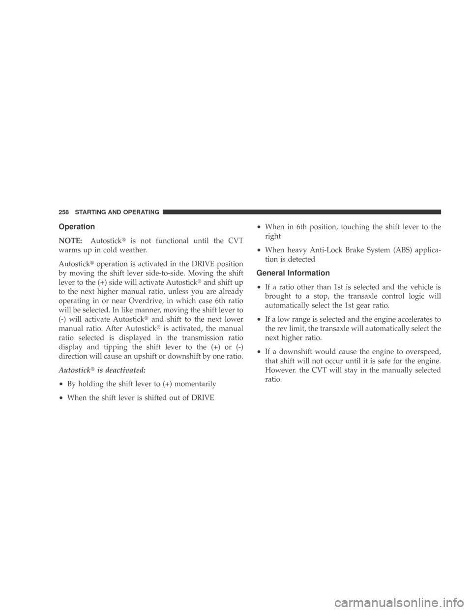 DODGE CALIBER 2009 1.G User Guide Operation
NOTE:Autostick is not functional until the CVT
warms up in cold weather.
Autostick operation is activated in the DRIVE position
by moving the shift lever side-to-side. Moving the shift
lev