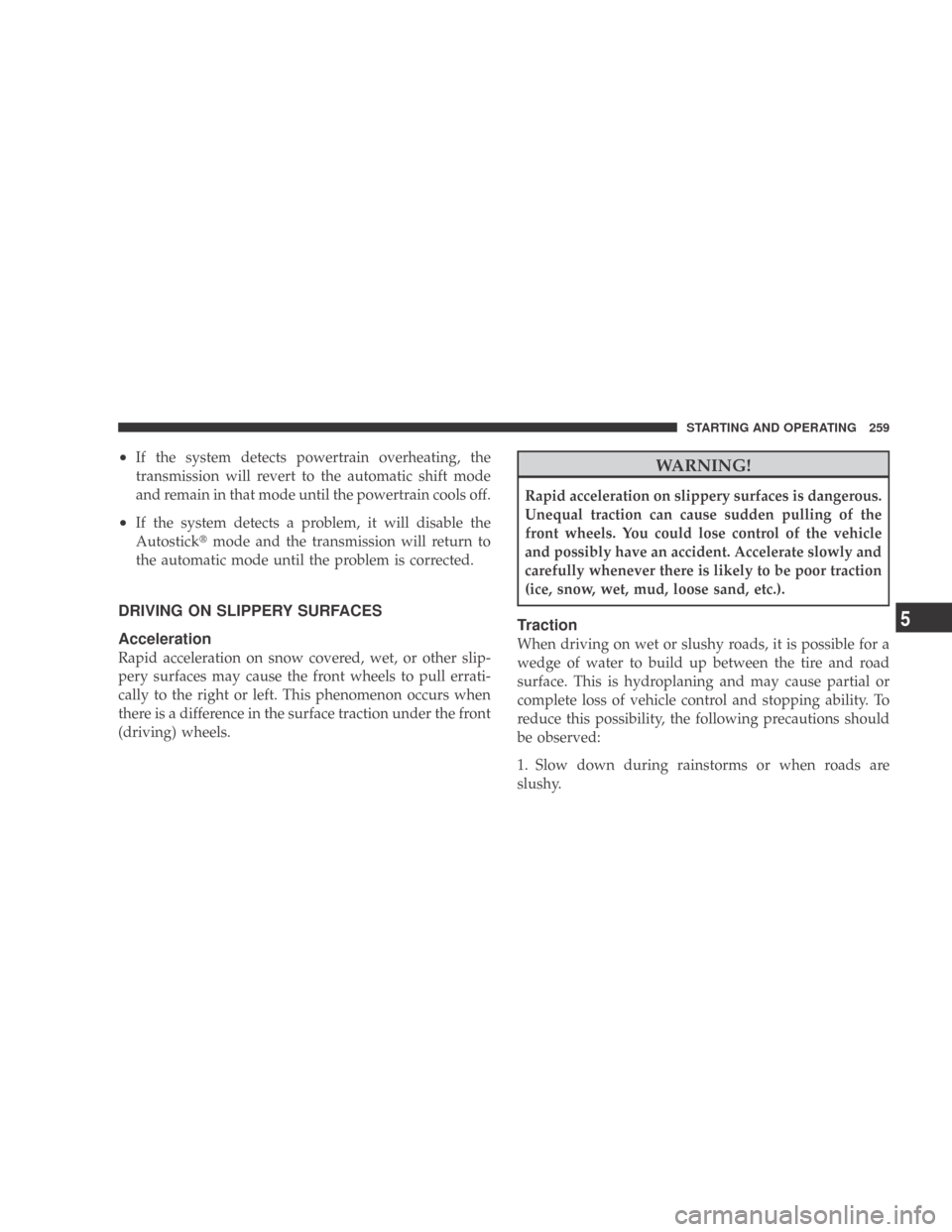 DODGE CALIBER 2009 1.G Owners Manual •If the system detects powertrain overheating, the
transmission will revert to the automatic shift mode
and remain in that mode until the powertrain cools off.
•If the system detects a problem, it