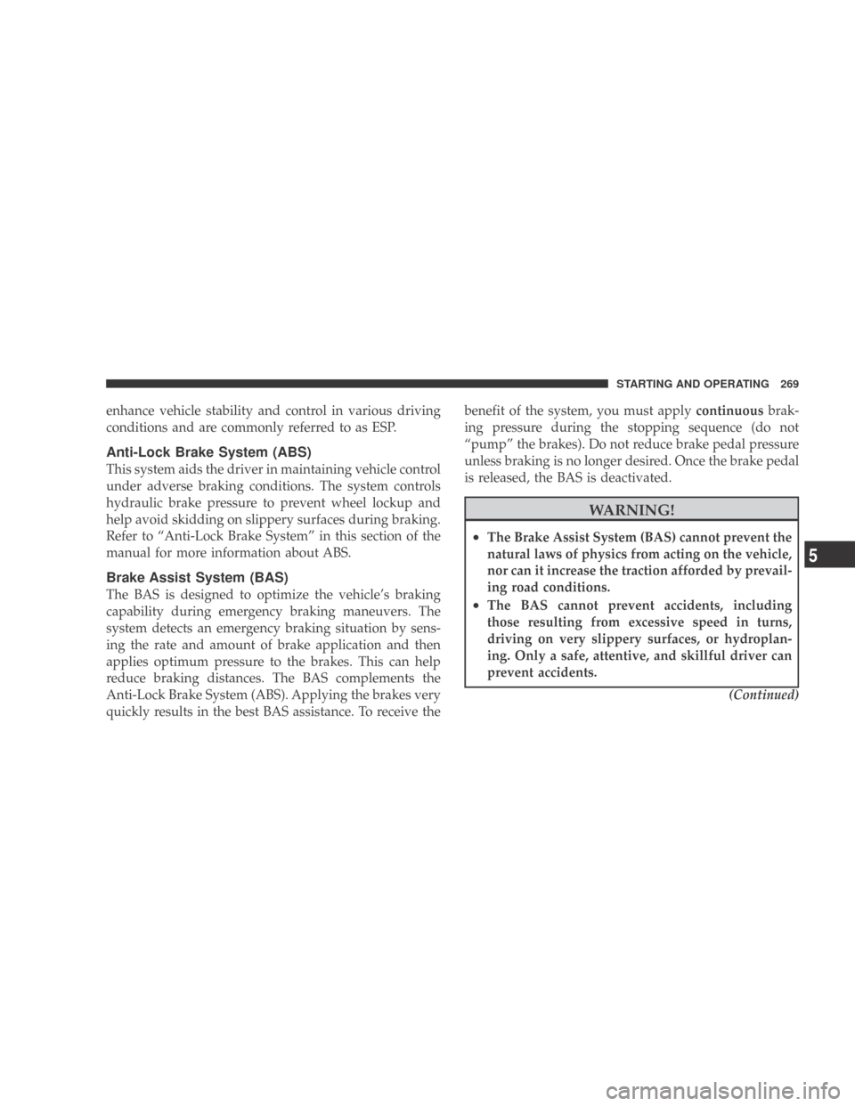 DODGE CALIBER 2009 1.G Owners Manual enhance vehicle stability and control in various driving
conditions and are commonly referred to as ESP.
Anti-Lock Brake System (ABS)
This system aids the driver in maintaining vehicle control
under a