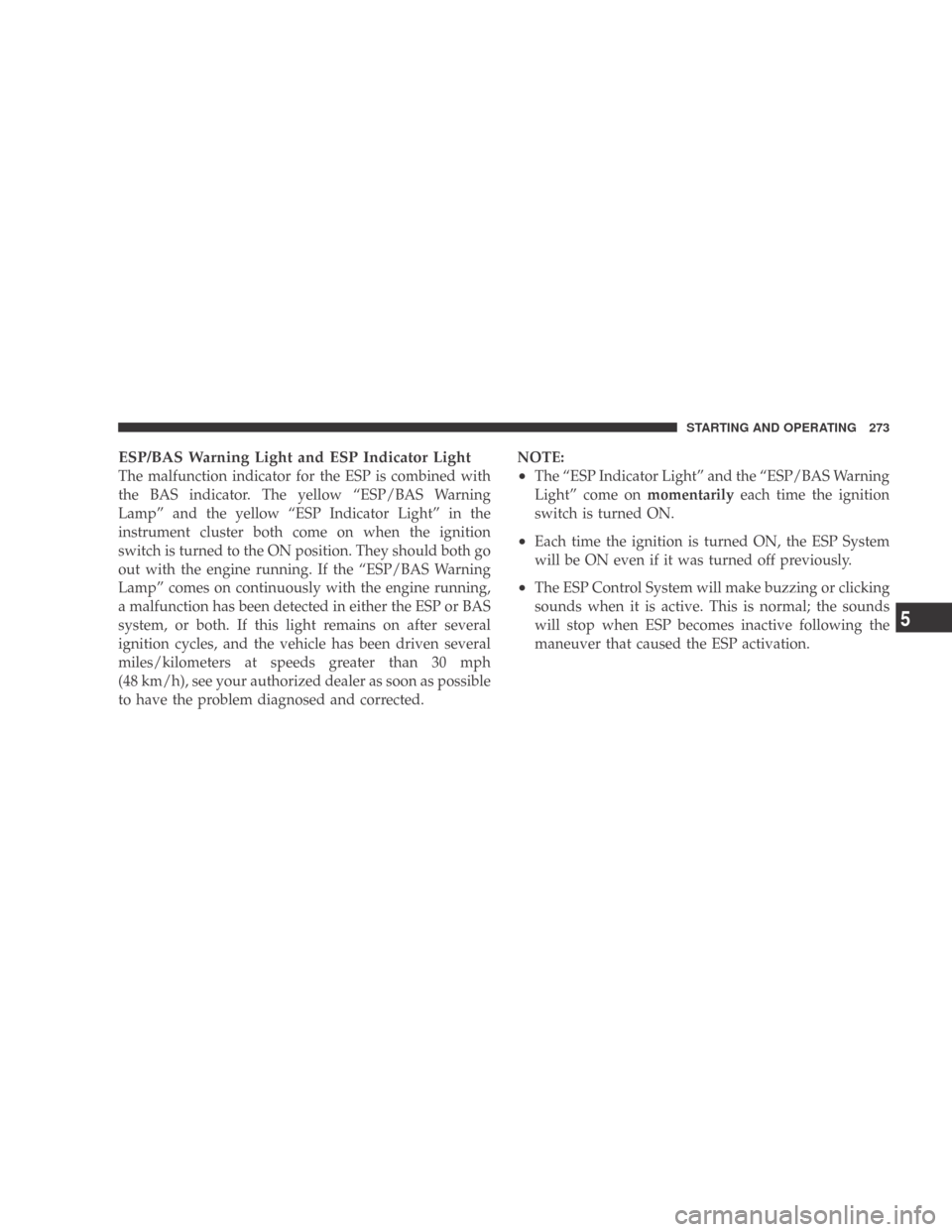 DODGE CALIBER 2009 1.G Owners Guide ESP/BAS Warning Light and ESP Indicator Light
The malfunction indicator for the ESP is combined with
the BAS indicator. The yellow “ESP/BAS Warning
Lamp” and the yellow “ESP Indicator Light” i