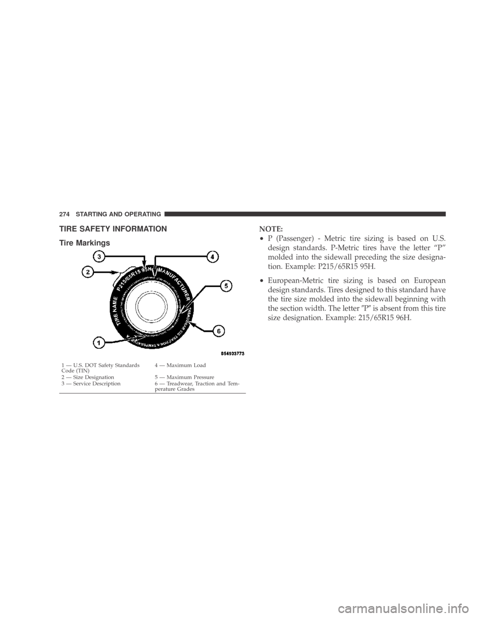 DODGE CALIBER 2009 1.G Owners Manual TIRE SAFETY INFORMATION
Tire MarkingsNOTE:
•P (Passenger) - Metric tire sizing is based on U.S.
design standards. P-Metric tires have the letter “P”
molded into the sidewall preceding the size d