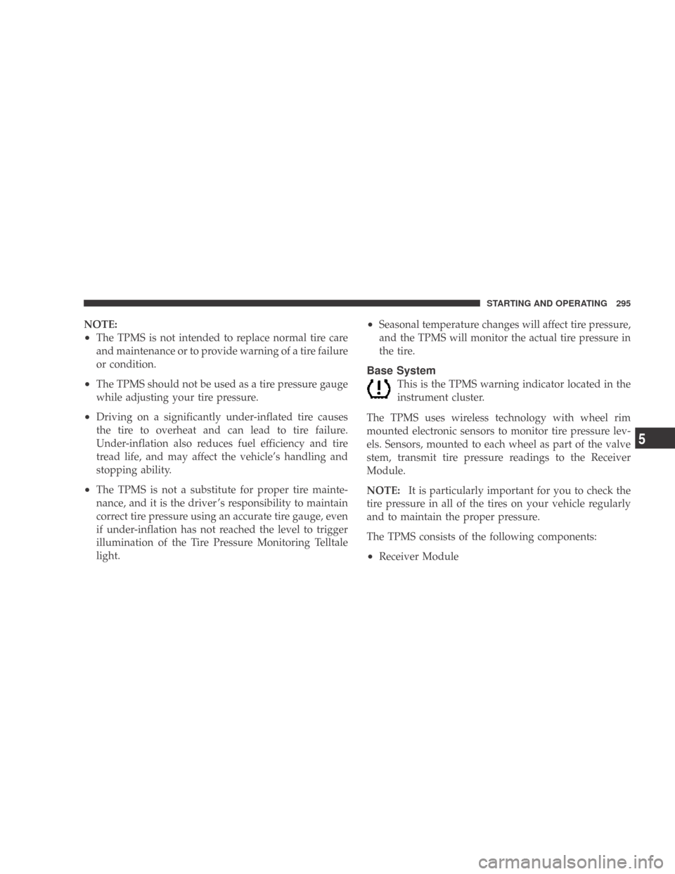 DODGE CALIBER 2009 1.G Owners Manual NOTE:
•The TPMS is not intended to replace normal tire care
and maintenance or to provide warning of a tire failure
or condition.
•The TPMS should not be used as a tire pressure gauge
while adjust