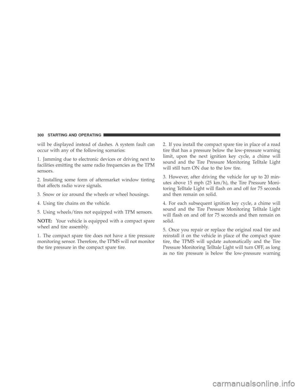 DODGE CALIBER 2009 1.G Owners Manual will be displayed instead of dashes. A system fault can
occur with any of the following scenarios:
1. Jamming due to electronic devices or driving next to
facilities emitting the same radio frequencie