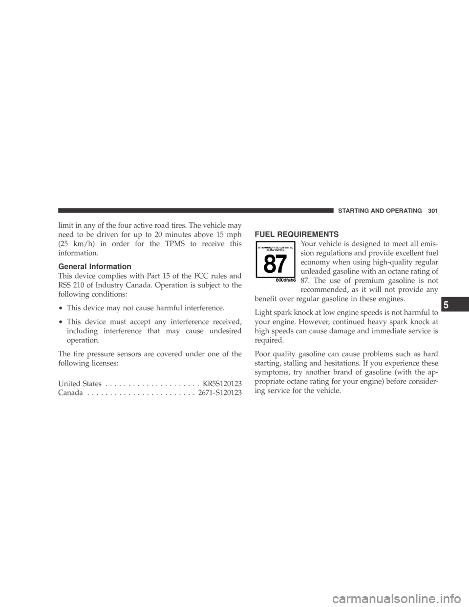 DODGE CALIBER 2009 1.G User Guide limit in any of the four active road tires. The vehicle may
need to be driven for up to 20 minutes above 15 mph
(25 km/h) in order for the TPMS to receive this
information.
General Information
This de