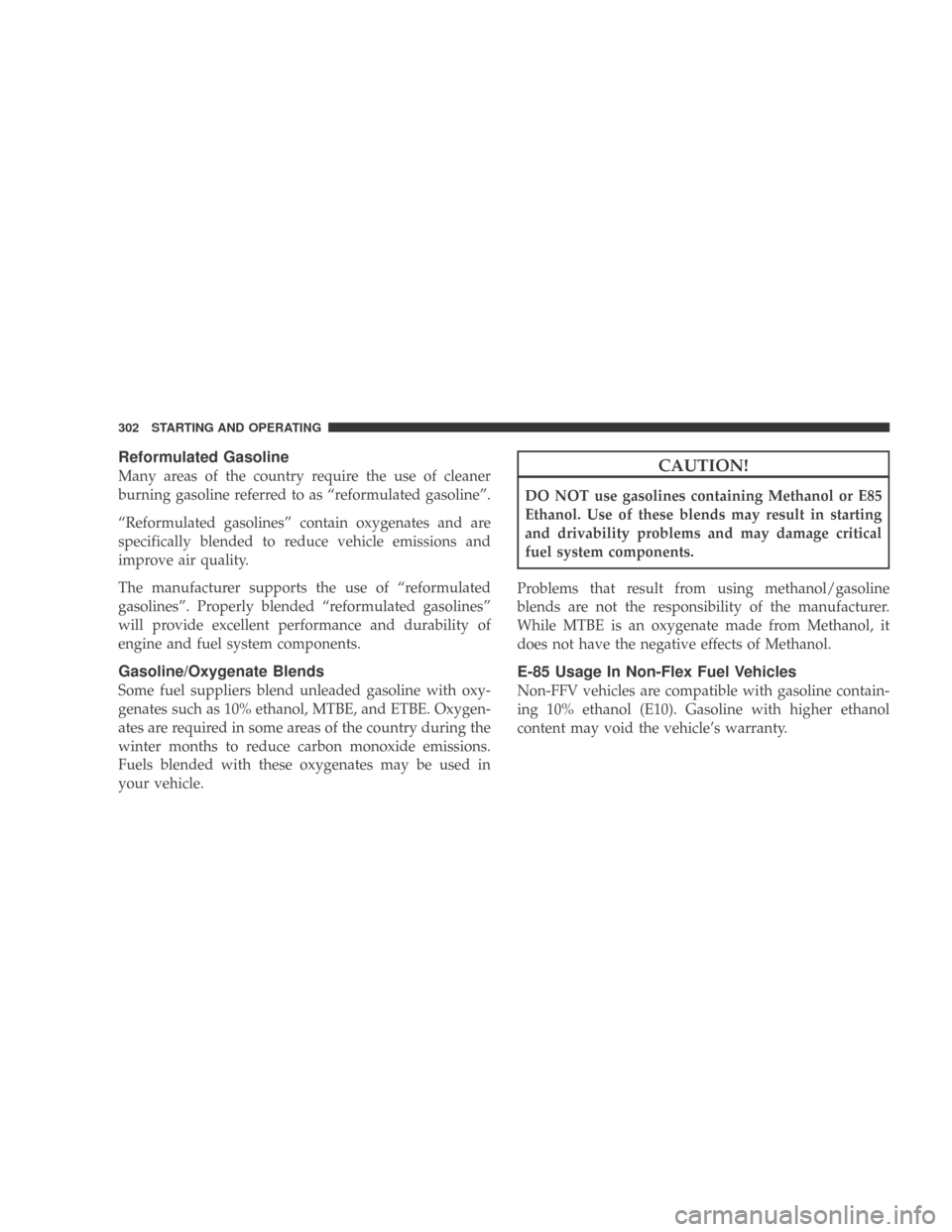 DODGE CALIBER 2009 1.G Owners Guide Reformulated Gasoline
Many areas of the country require the use of cleaner
burning gasoline referred to as “reformulated gasoline”.
“Reformulated gasolines” contain oxygenates and are
specific