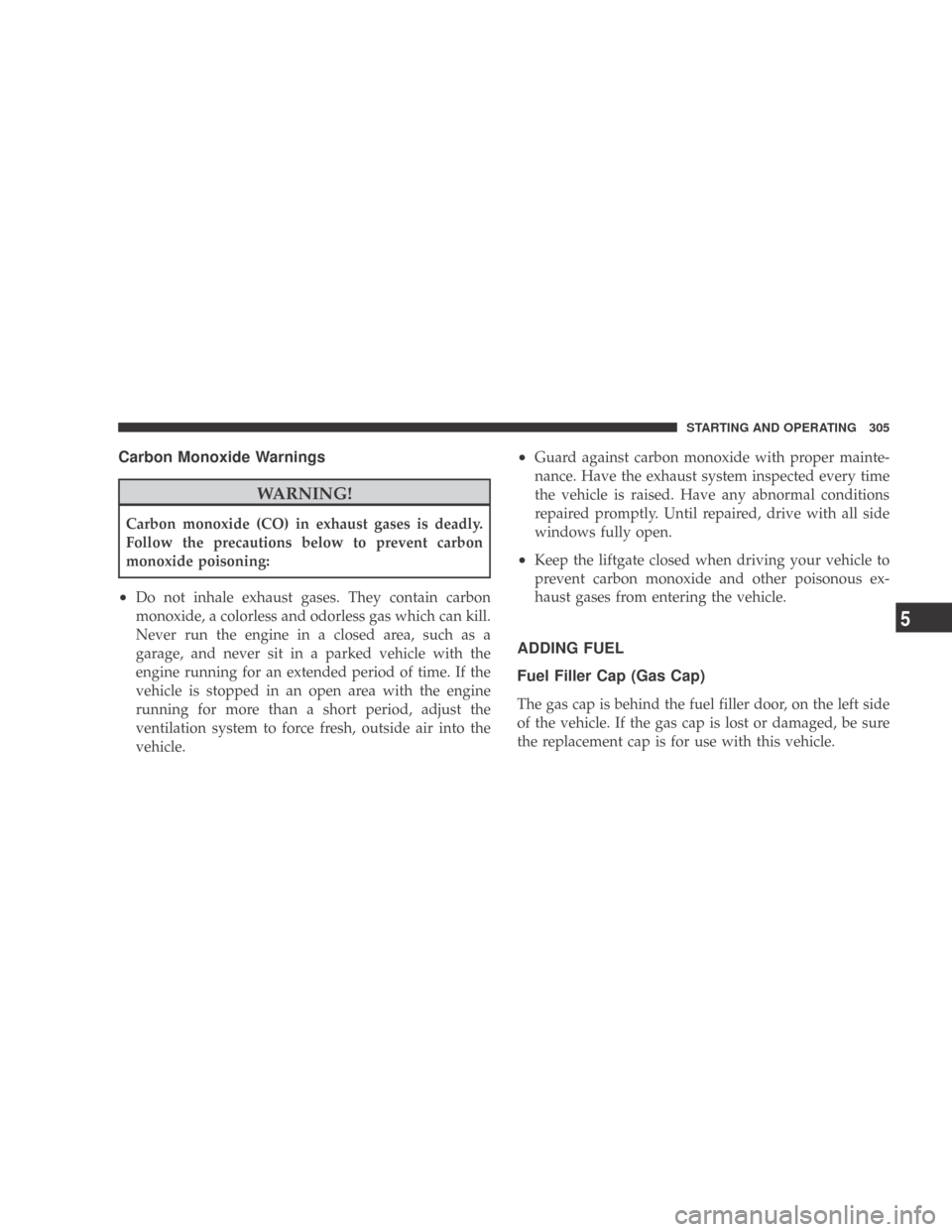 DODGE CALIBER 2009 1.G Owners Manual Carbon Monoxide Warnings
WARNING!
Carbon monoxide (CO) in exhaust gases is deadly.
Follow the precautions below to prevent carbon
monoxide poisoning:
•Do not inhale exhaust gases. They contain carbo