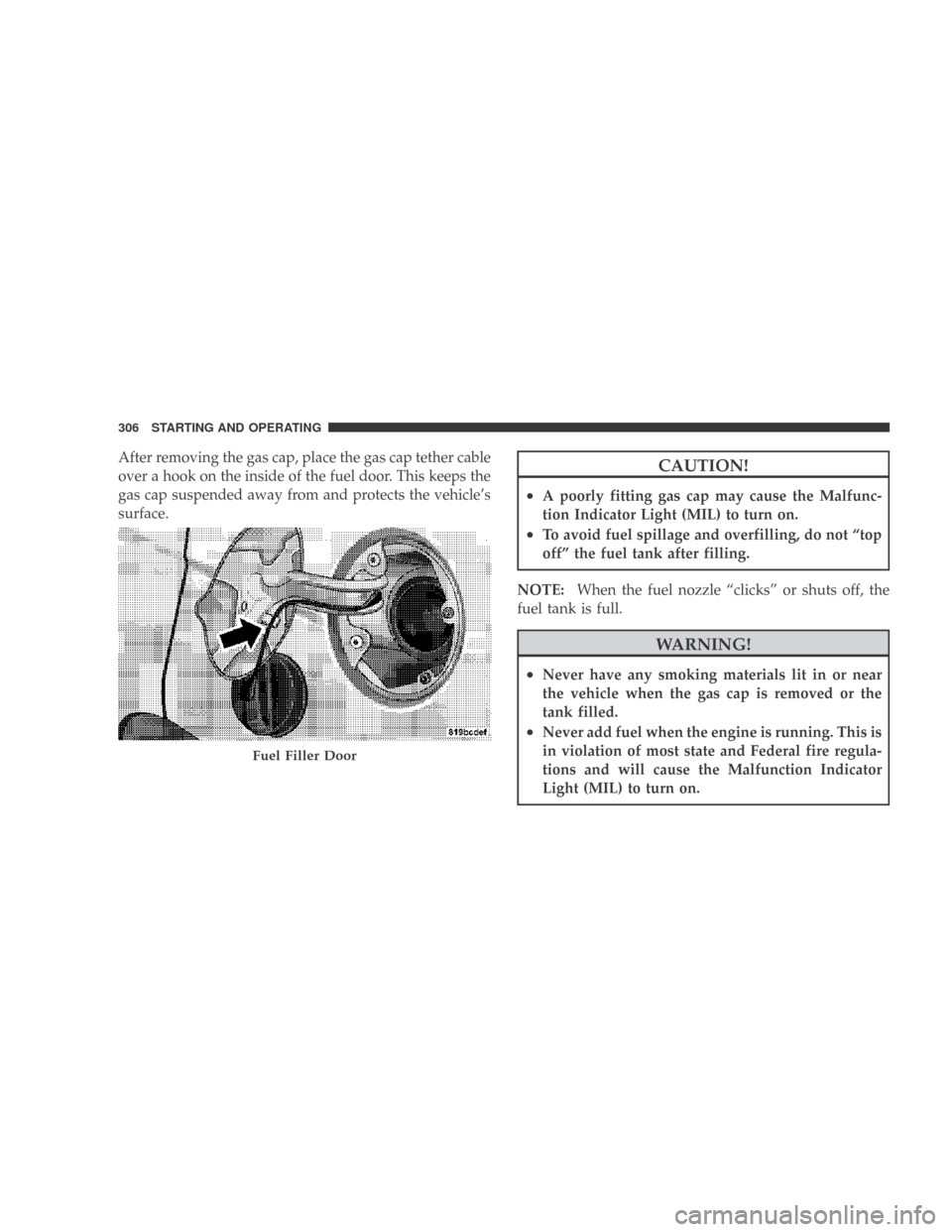 DODGE CALIBER 2009 1.G Owners Manual After removing the gas cap, place the gas cap tether cable
over a hook on the inside of the fuel door. This keeps the
gas cap suspended away from and protects the vehicle’s
surface.CAUTION!
•A poo