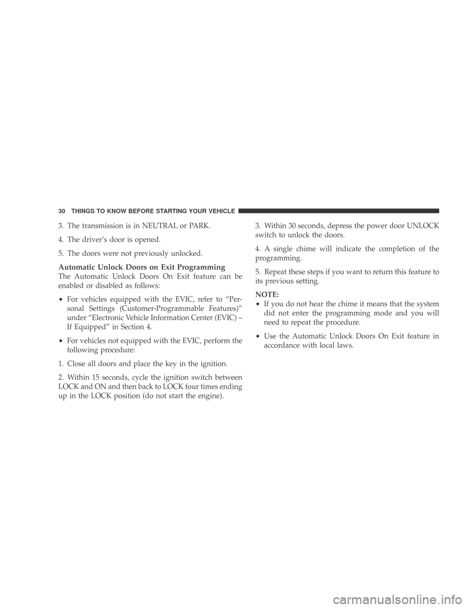 DODGE CALIBER 2009 1.G Owners Guide 3. The transmission is in NEUTRAL or PARK.
4. The driver’s door is opened.
5. The doors were not previously unlocked.
Automatic Unlock Doors on Exit Programming
The Automatic Unlock Doors On Exit fe