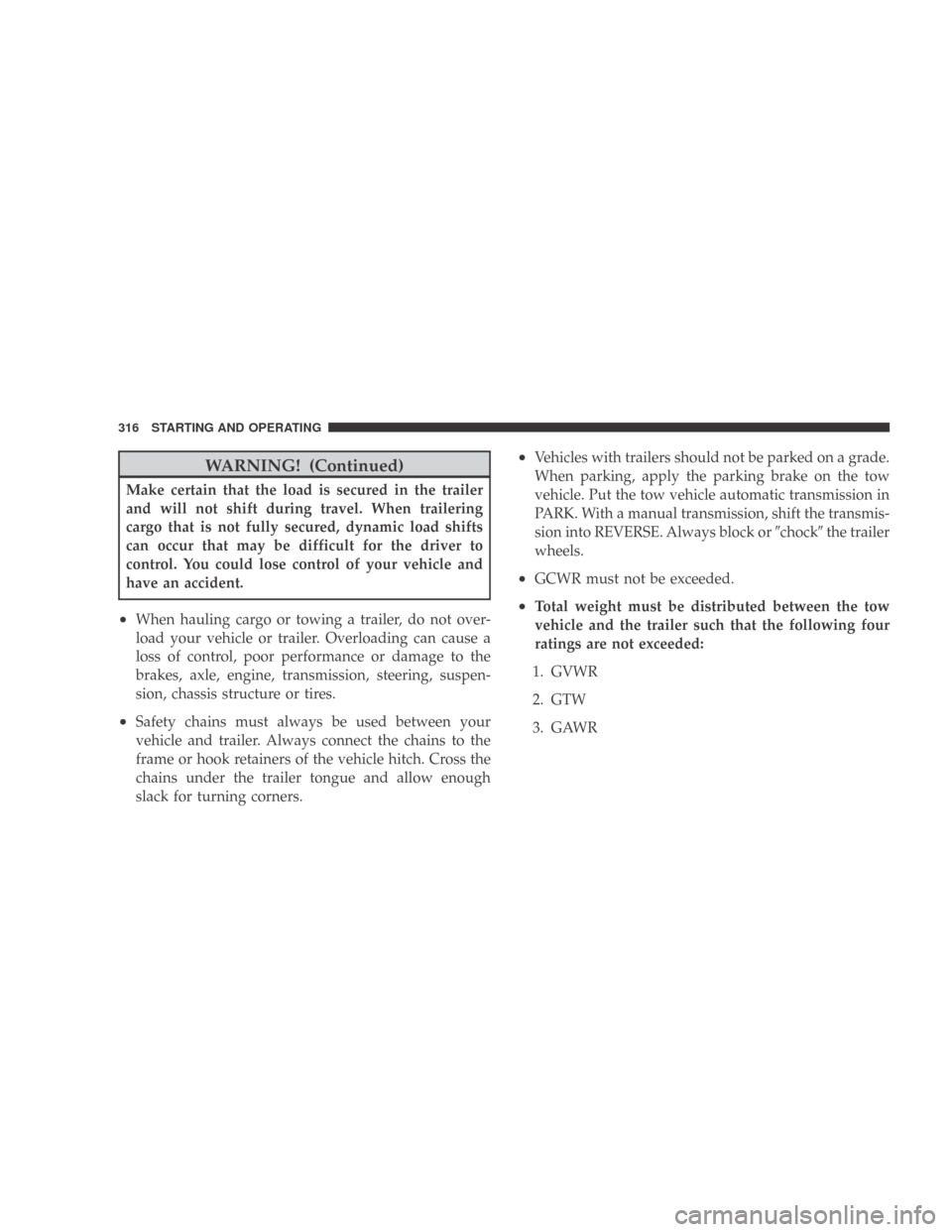 DODGE CALIBER 2009 1.G Owners Manual WARNING! (Continued)
Make certain that the load is secured in the trailer
and will not shift during travel. When trailering
cargo that is not fully secured, dynamic load shifts
can occur that may be d