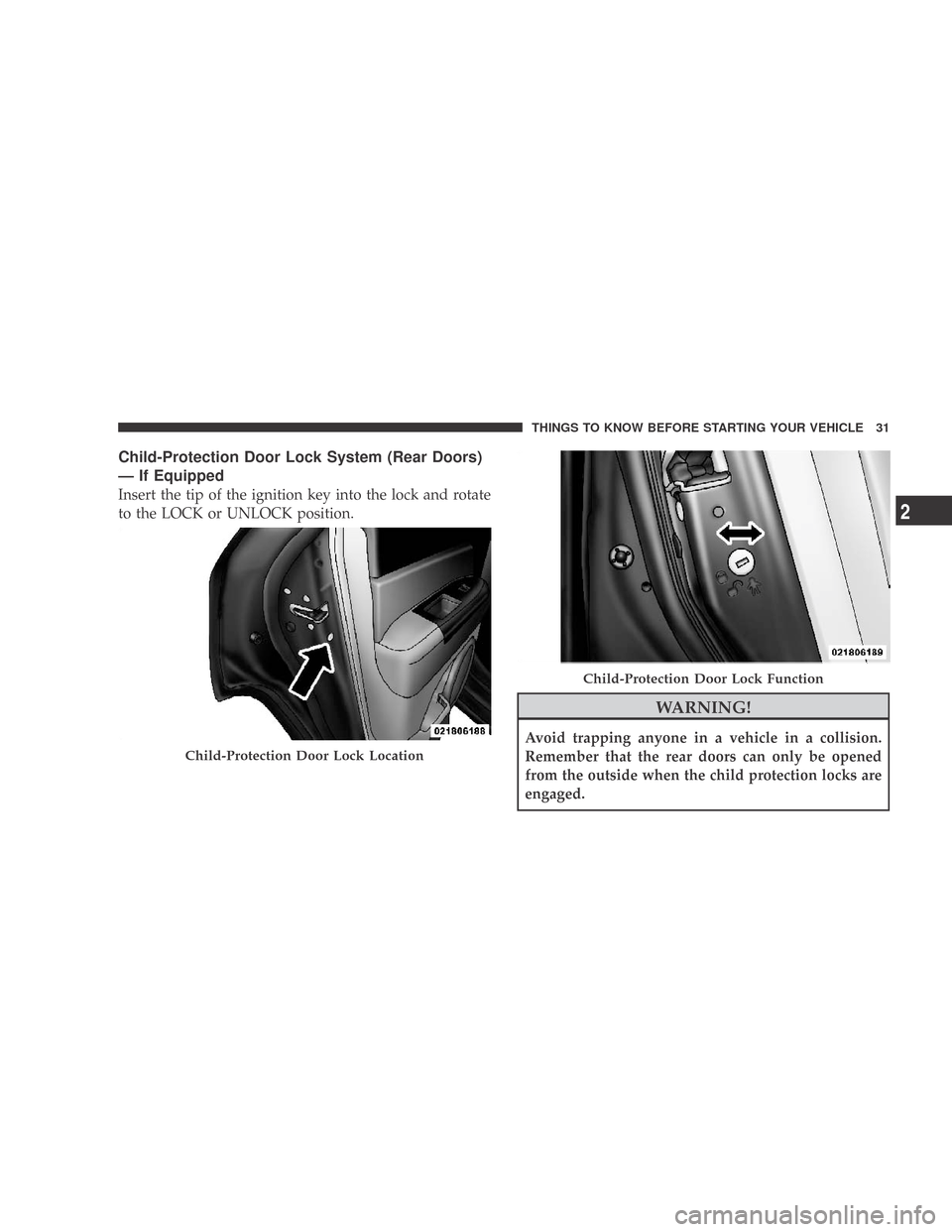 DODGE CALIBER 2009 1.G Owners Guide Child-Protection Door Lock System (Rear Doors)
— If Equipped
Insert the tip of the ignition key into the lock and rotate
to the LOCK or UNLOCK position.
WARNING!
Avoid trapping anyone in a vehicle i